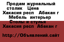 Продам журнальный столик › Цена ­ 1 999 - Хакасия респ., Абакан г. Мебель, интерьер » Столы и стулья   . Хакасия респ.,Абакан г.